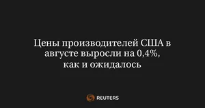 Цены производителей США в августе выросли на 0,4%, как и ожидалось