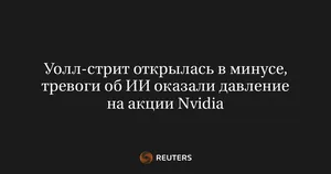Уолл-стрит открылась в минусе, тревоги об ИИ оказали давление на акции Nvidia