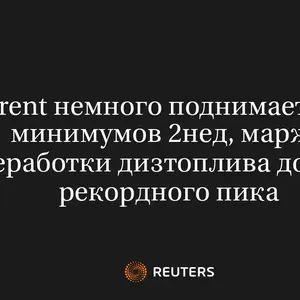 Brent Немного Поднимается с Минимумов 2Нед, Маржа Переработки Дизтоплива Достигла Рекордного Пика