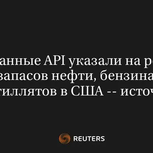 Данные API указали на рост запасов нефти, бензина и дистиллятов в США -- источники