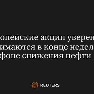 Европейские Акции Уверенно Поднимаются в Конце Недели на Фоне Снижения Нефти