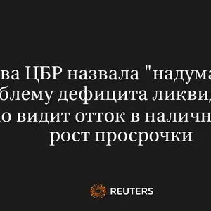 Глава ЦБР Назвала "Надуманной" Проблему Дефицита Ликвидности, но Видит Отток в Наличные и Рост Просрочки