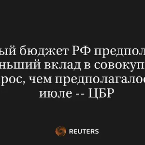Новый Бюджет РФ Предполагает Меньший Вклад в Совокупный Спрос, Чем Предполагалось в Июле -- ЦБР