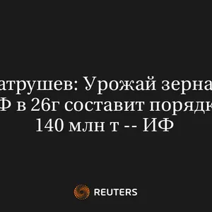 Патрушев: Урожай Зерна в РФ в 26Г Составит Порядка 140 Млн Т -- ИФ