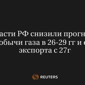 Власти РФ Снизили Прогнозы Добычи Газа в 26-29 Гг и Его Экспорта с 27Г