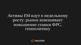 Активы EM Идут к Недельному Росту: Рынок Взвешивает Повышение Ставки ФРС, Геополитику