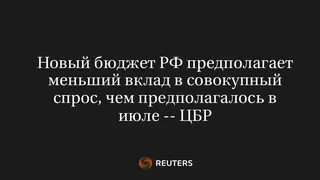 Новый Бюджет РФ Предполагает Меньший Вклад в Совокупный Спрос, Чем Предполагалось в Июле -- ЦБР
