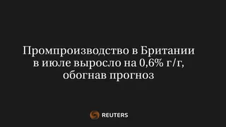 Промпроизводство в Британии в июле выросло на 0,6% г/г, обогнав прогноз