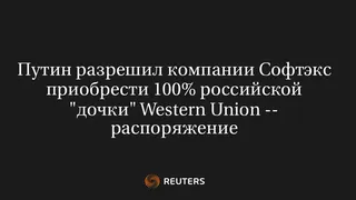 Путин Разрешил Компании Софтэкс Приобрести 100% Российской "Дочки" Western Union -- Распоряжение