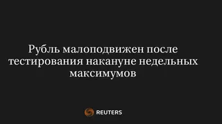 Рубль Малоподвижен После Тестирования Накануне Недельных Максимумов
