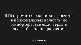 ВТБ Стремится Расширять Расчеты в Национальных Валютах, но Импортеры Все Еще "Верят в Доллар" -- Член Правления