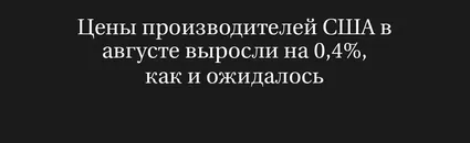 Цены производителей США в августе выросли на 0,4%, как и ожидалось