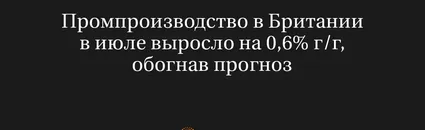 Промпроизводство в Британии в июле выросло на 0,6% г/г, обогнав прогноз