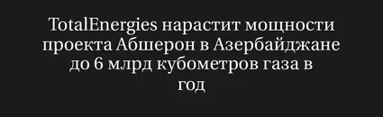 Totalenergies Нарастит Мощности Проекта Абшерон в Азербайджане до 6 Млрд Кубометров Газа в Год