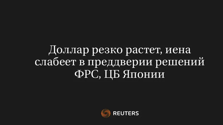 Доллар резко растет, иена слабеет в преддверии решений ФРС, ЦБ Японии