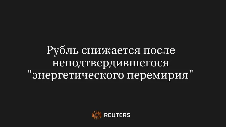 Рубль снижается после неподтвердившегося "энергетического перемирия"