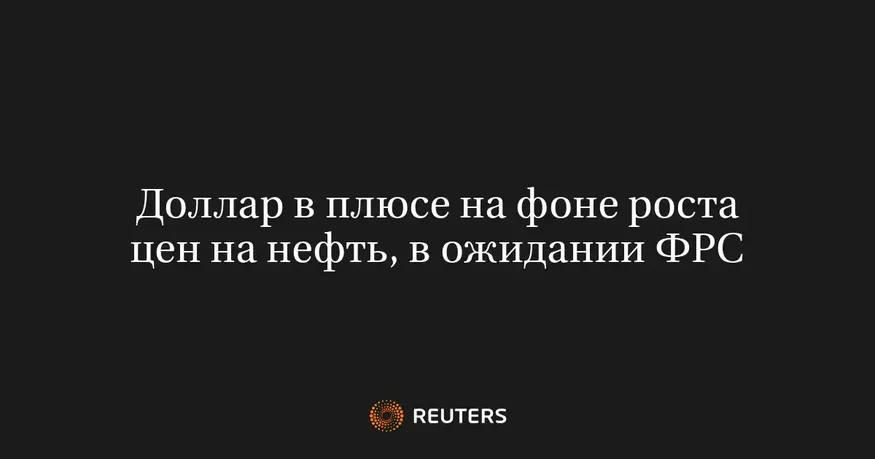 Доллар в плюсе на фоне роста цен на нефть, в ожидании ФРС