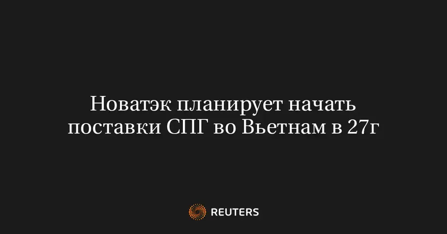Новатэк планирует начать поставки СПГ во Вьетнам в 27г