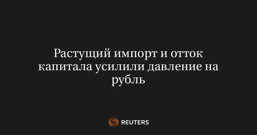 Растущий импорт и отток капитала усилили давление на рубль