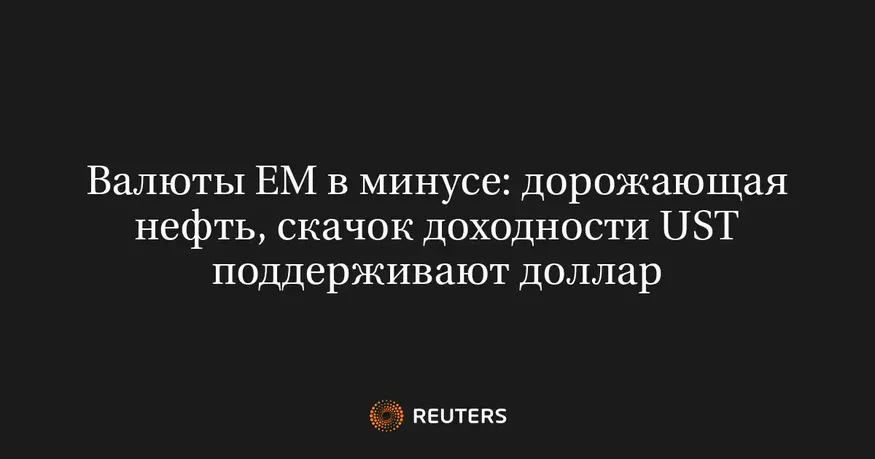 Валюты ЕМ в минусе: дорожающая нефть, скачок доходности UST поддерживают доллар