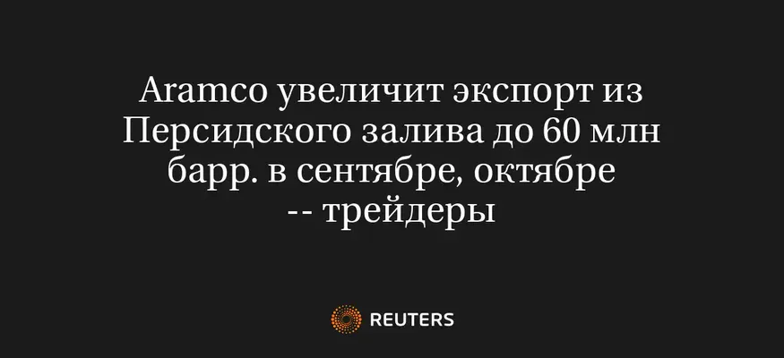 Aramco Увеличит Экспорт Из Персидского Залива До 60 Млн Барр. В Сентябре, Октябре -- Трейдеры