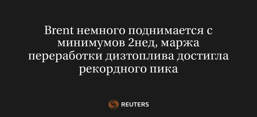 Brent Немного Поднимается с Минимумов 2Нед, Маржа Переработки Дизтоплива Достигла Рекордного Пика