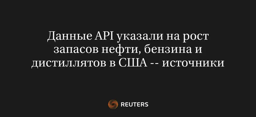 Данные API указали на рост запасов нефти, бензина и дистиллятов в США -- источники