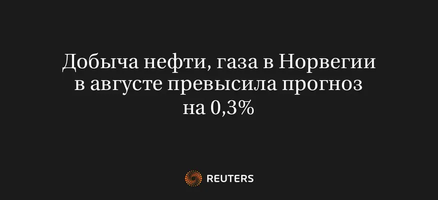 Добыча Нефти, Газа в Норвегии в Августе Превысила Прогноз на 0,3%