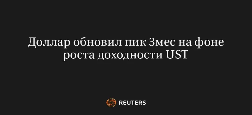 Доллар Обновил Пик 3Мес на Фоне Роста Доходности UST