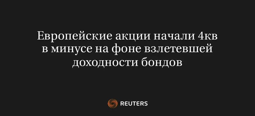 Европейские Акции Начали 4Кв в Минусе на Фоне Взлетевшей Доходности Бондов