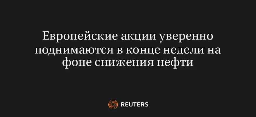 Европейские Акции Уверенно Поднимаются в Конце Недели на Фоне Снижения Нефти