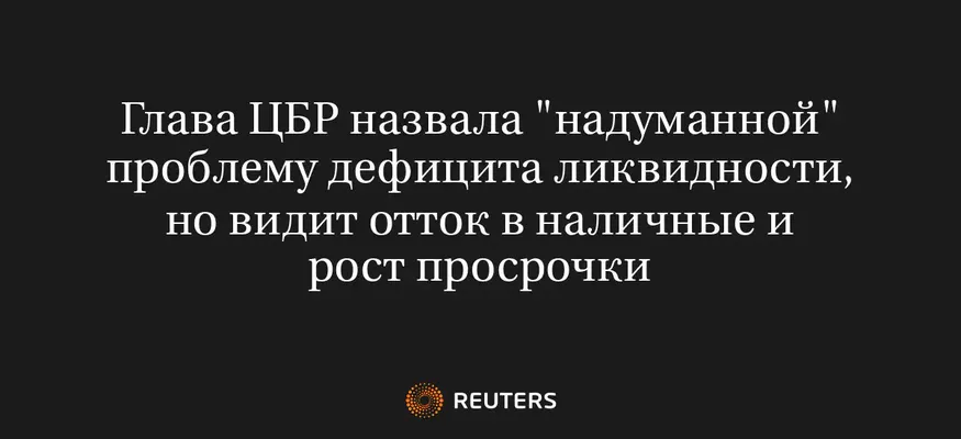 Глава ЦБР Назвала "Надуманной" Проблему Дефицита Ликвидности, но Видит Отток в Наличные и Рост Просрочки