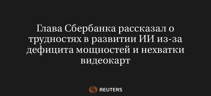 Глава Сбербанка Рассказал о Трудностях в Развитии ИИ из-За Дефицита Мощностей и Нехватки Видеокарт