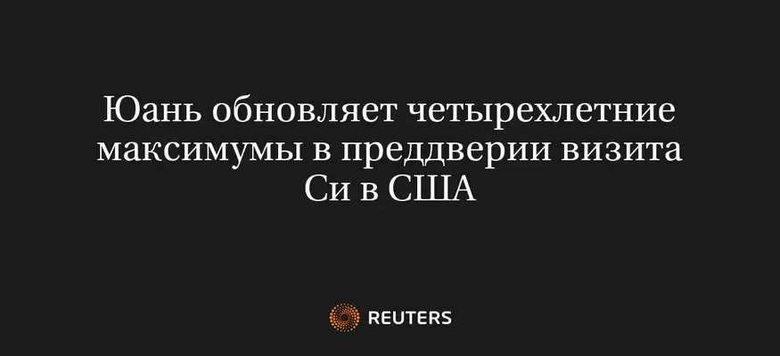 Юань Обновляет Четырехлетние Максимумы В Преддверии Визита Си В США