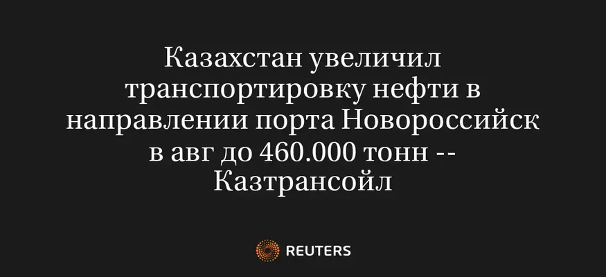 Казахстан Увеличил Транспортировку Нефти в Направлении Порта Новороссийск в Авг до 460.000 Тонн -- Казтрансойл