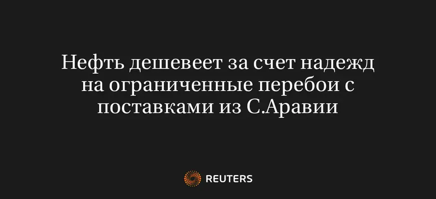 Нефть Дешевеет За Счет Надежд На Ограниченные Перебои С Поставками Из С.Аравии