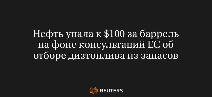Нефть Упала к $100 за Баррель на Фоне Консультаций ЕС об Отборе Дизтоплива из Запасов
