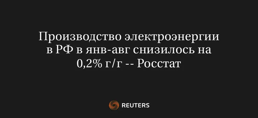 Производство Электроэнергии в РФ в Янв-Авг Снизилось на 0,2% Г/Г -- Росстат