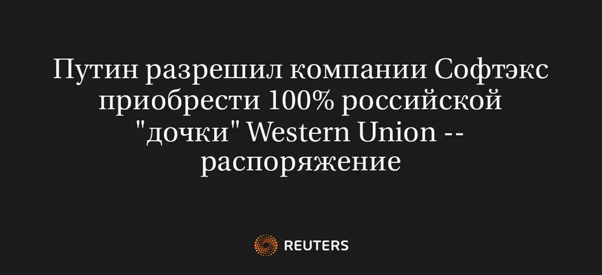 Путин Разрешил Компании Софтэкс Приобрести 100% Российской "Дочки" Western Union -- Распоряжение
