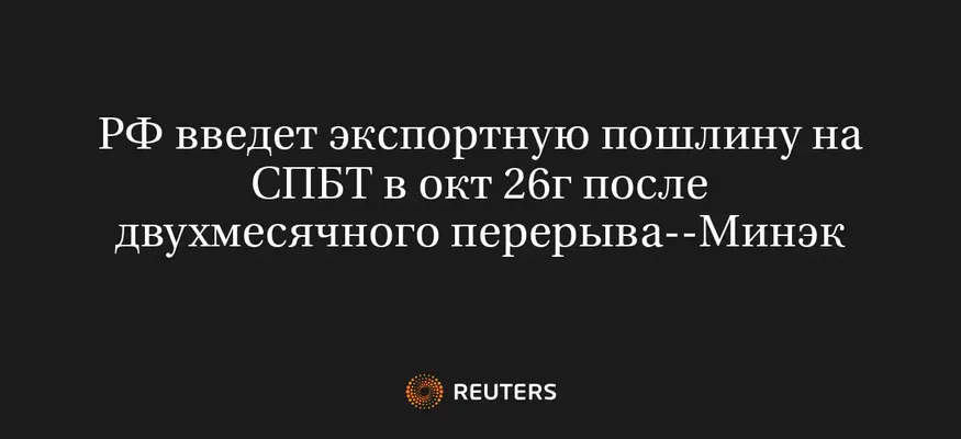 РФ Введет Экспортную Пошлину на СПБТ в Окт 26Г После Двухмесячного Перерыва--Минэк