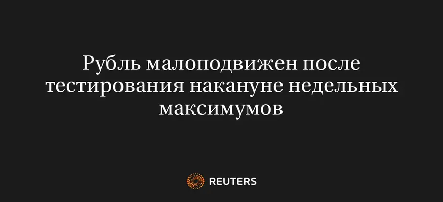 Рубль Малоподвижен После Тестирования Накануне Недельных Максимумов