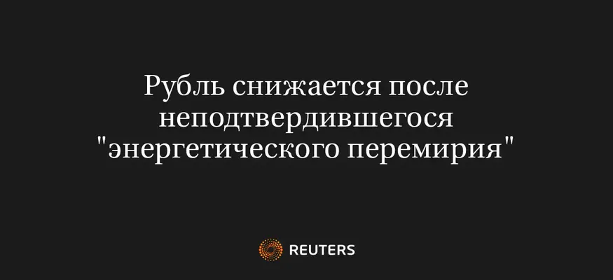 Рубль снижается после неподтвердившегося "энергетического перемирия"