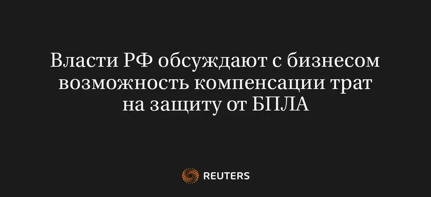 Власти РФ Обсуждают С Бизнесом Возможность Компенсации Трат На Защиту От БПЛА