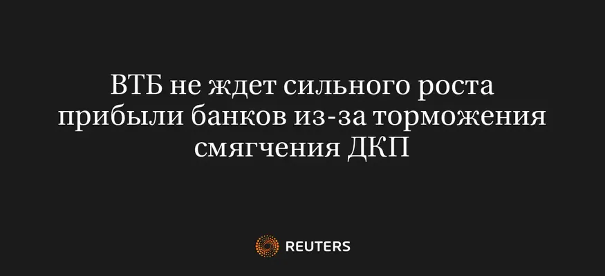 ВТБ Не Ждет Сильного Роста Прибыли Банков из-За Торможения Смягчения ДКП