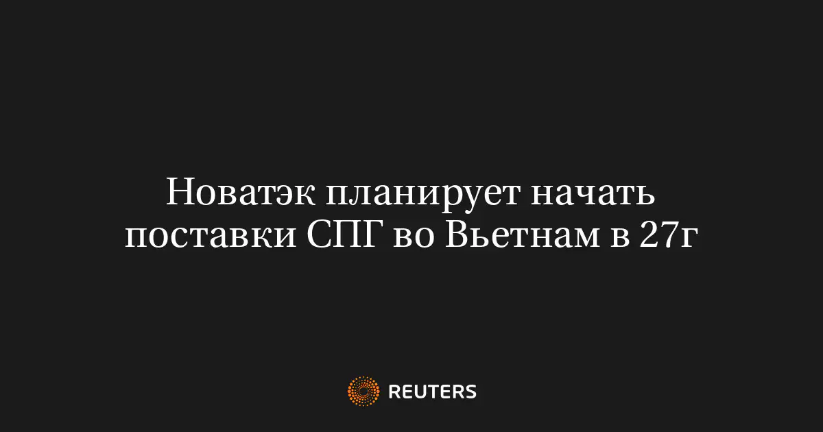 Новатэк планирует начать поставки СПГ во Вьетнам в 27г