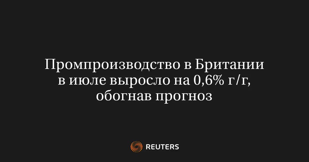 Промпроизводство в Британии в июле выросло на 0,6% г/г, обогнав прогноз