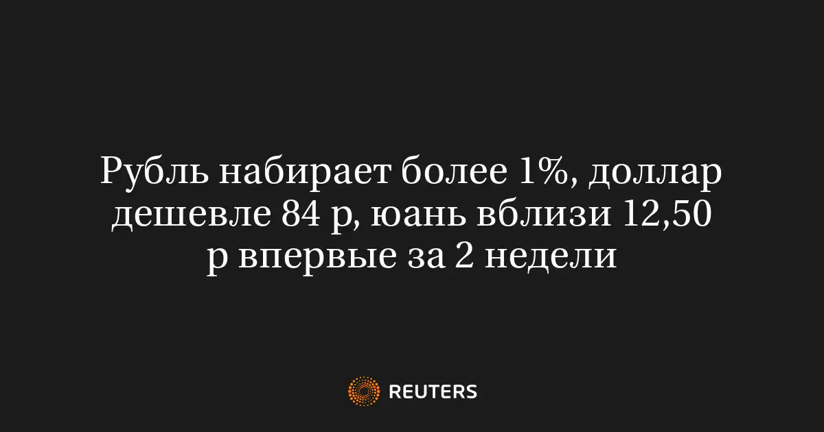 Рубль набирает более 1%, доллар дешевле 84 р, юань вблизи 12,50 р впервые за 2 недели